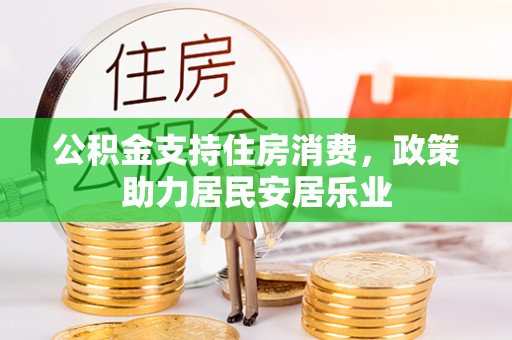 暖暖公积金支持住房消费，政策助力居民安居乐业