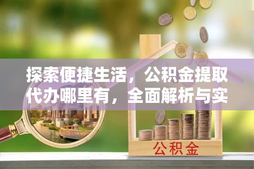 暖暖探索便捷生活，公积金提取代办哪里有，全面解析与实用指南