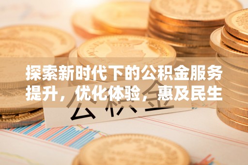 暖暖探索新时代下的公积金服务提升，优化体验，惠及民生