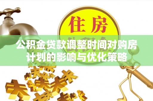 暖暖公积金贷款调整时间对购房计划的影响与优化策略