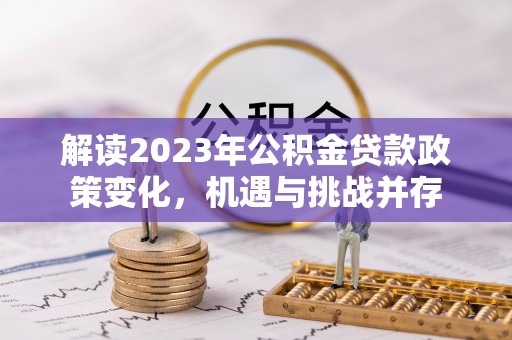 暖暖解读2023年公积金贷款政策变化，机遇与挑战并存