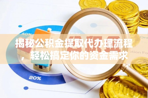 暖暖揭秘公积金提取代办理流程，轻松搞定你的资金需求