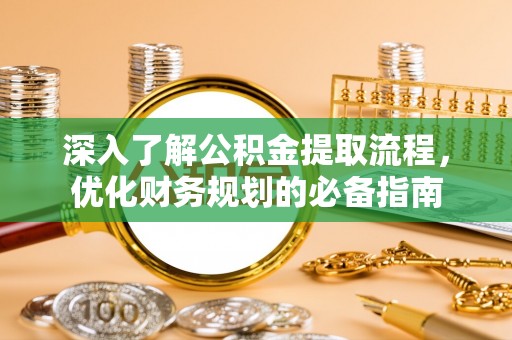暖暖深入了解公积金提取流程，优化财务规划的必备指南