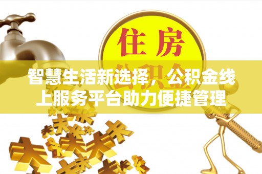 暖暖智慧生活新选择，公积金线上服务平台助力便捷管理