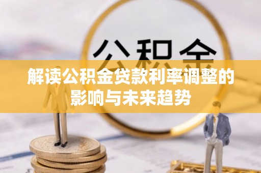 暖暖解读公积金贷款利率调整的影响与未来趋势