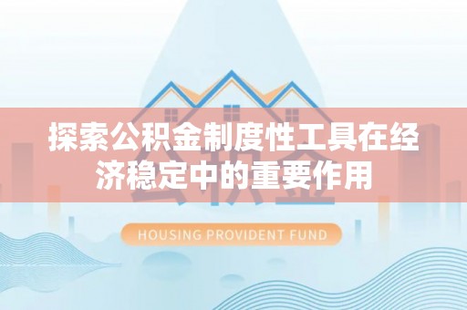 暖暖探索公积金制度性工具在经济稳定中的重要作用