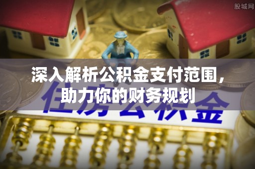 暖暖深入解析公积金支付范围，助力你的财务规划