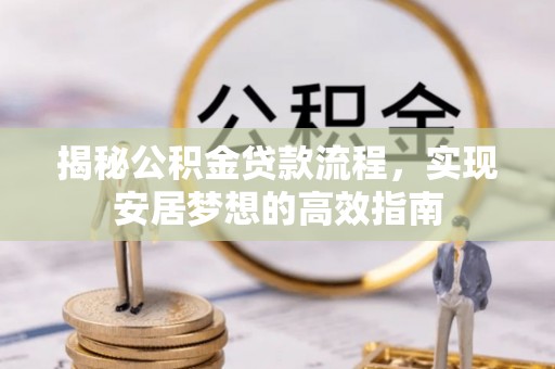 暖暖揭秘公积金贷款流程，实现安居梦想的高效指南