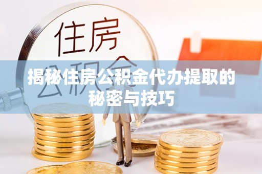 暖暖揭秘住房公积金代办提取的秘密与技巧