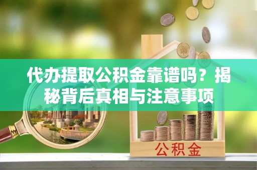 暖暖代办提取公积金靠谱吗？揭秘背后真相与注意事项