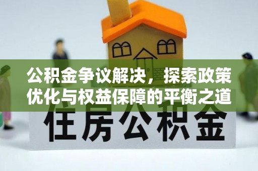 暖暖公积金争议解决，探索政策优化与权益保障的平衡之道