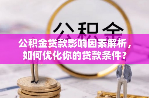 暖暖公积金贷款影响因素解析，如何优化你的贷款条件？