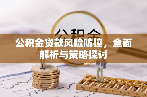 暖暖公积金贷款风险防控，全面解析与策略探讨