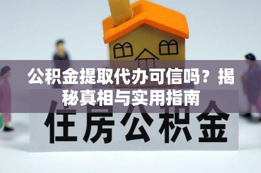 暖暖公积金提取代办可信吗？揭秘真相与实用指南