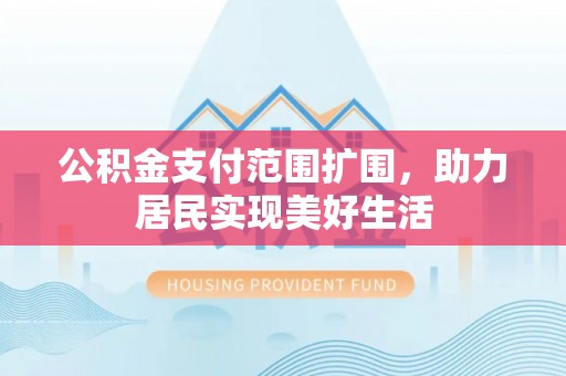 暖暖公积金支付范围扩围，助力居民实现美好生活