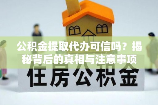 暖暖公积金提取代办可信吗？揭秘背后的真相与注意事项