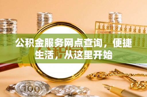 暖暖公积金服务网点查询，便捷生活，从这里开始