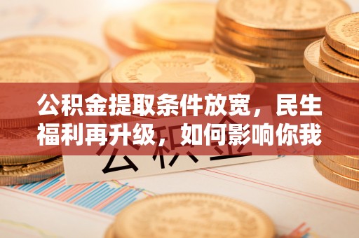暖暖公积金提取条件放宽，民生福利再升级，如何影响你我生活？