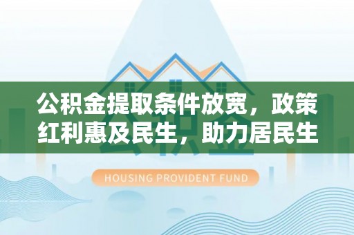 暖暖公积金提取条件放宽，政策红利惠及民生，助力居民生活质量提升
