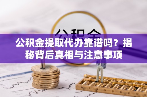 暖暖公积金提取代办靠谱吗？揭秘背后真相与注意事项