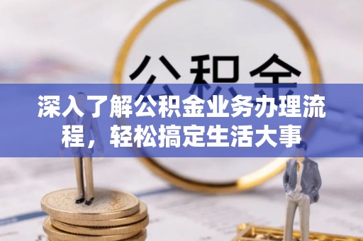 暖暖深入了解公积金业务办理流程，轻松搞定生活大事