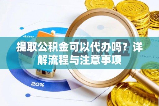 暖暖提取公积金可以代办吗？详解流程与注意事项