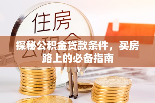暖暖探秘公积金贷款条件，买房路上的必备指南