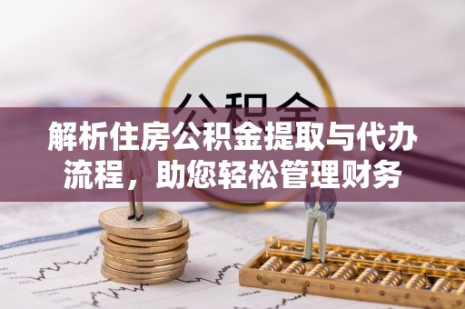暖暖解析住房公积金提取与代办流程，助您轻松管理财务