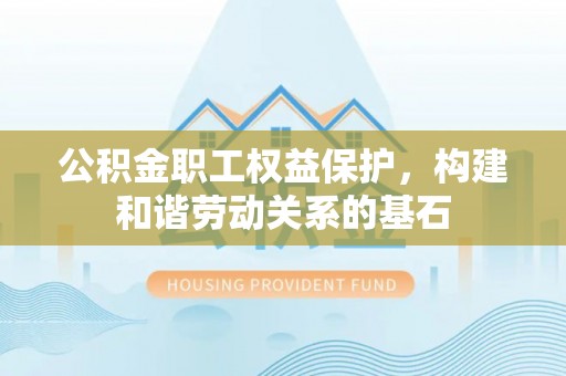 暖暖公积金职工权益保护，构建和谐劳动关系的基石