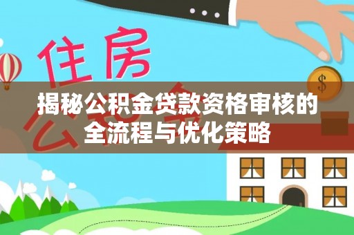 暖暖揭秘公积金贷款资格审核的全流程与优化策略