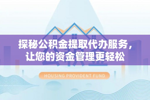 暖暖探秘公积金提取代办服务，让您的资金管理更轻松