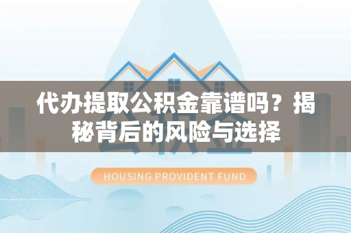暖暖代办提取公积金靠谱吗？揭秘背后的风险与选择