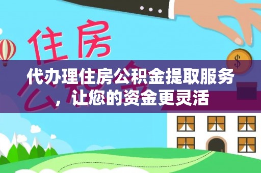 暖暖代办理住房公积金提取服务，让您的资金更灵活