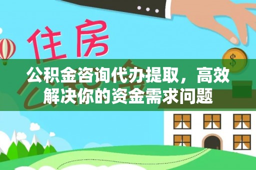 暖暖公积金咨询代办提取，高效解决你的资金需求问题