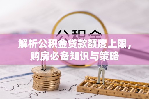 暖暖解析公积金贷款额度上限，购房必备知识与策略