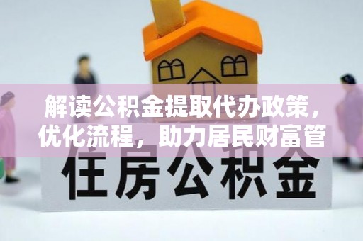 暖暖解读公积金提取代办政策，优化流程，助力居民财富管理