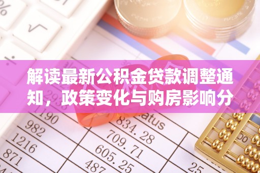 暖暖解读最新公积金贷款调整通知，政策变化与购房影响分析