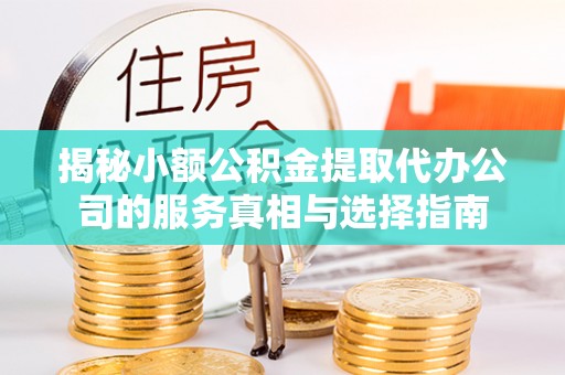 暖暖揭秘小额公积金提取代办公司的服务真相与选择指南