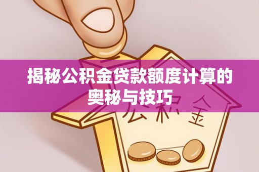 暖暖揭秘公积金贷款额度计算的奥秘与技巧