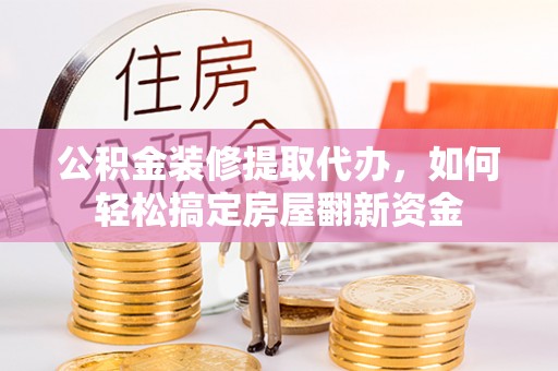 暖暖公积金装修提取代办，如何轻松搞定房屋翻新资金