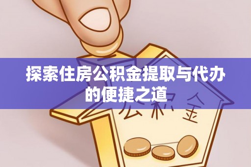 暖暖探索住房公积金提取与代办的便捷之道