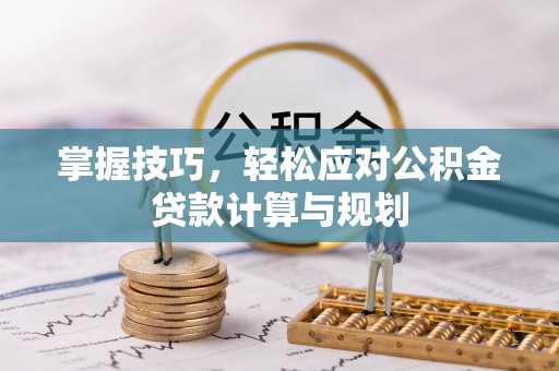 暖暖掌握技巧，轻松应对公积金贷款计算与规划