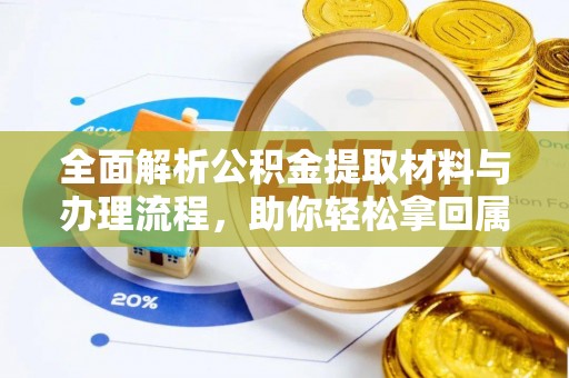 暖暖全面解析公积金提取材料与办理流程，助你轻松拿回属于自己的钱