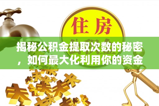 暖暖揭秘公积金提取次数的秘密，如何最大化利用你的资金