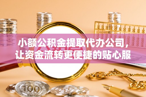 暖暖小额公积金提取代办公司，让资金流转更便捷的贴心服务