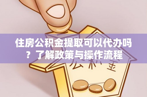 暖暖住房公积金提取可以代办吗？了解政策与操作流程