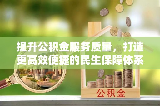 暖暖提升公积金服务质量，打造更高效便捷的民生保障体系