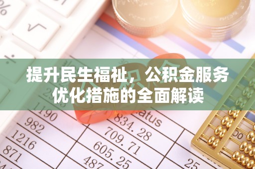 暖暖提升民生福祉，公积金服务优化措施的全面解读