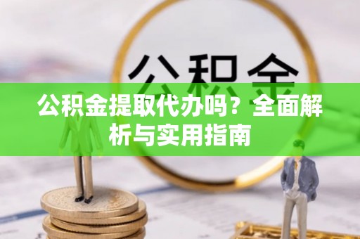 暖暖公积金提取代办吗？全面解析与实用指南