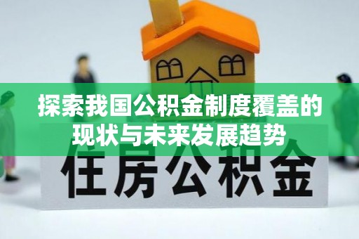 暖暖探索我国公积金制度覆盖的现状与未来发展趋势